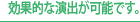 効果的な演出が可能です